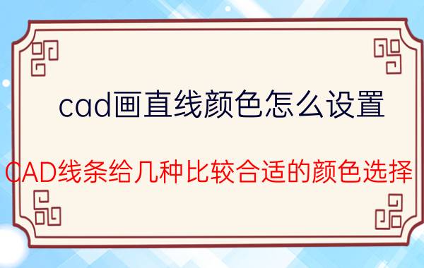 cad画直线颜色怎么设置 CAD线条给几种比较合适的颜色选择？